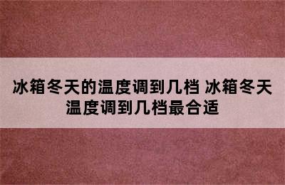 冰箱冬天的温度调到几档 冰箱冬天温度调到几档最合适